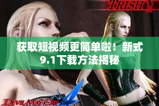 获取短视频更简单啦！新式9.1下载方法揭秘