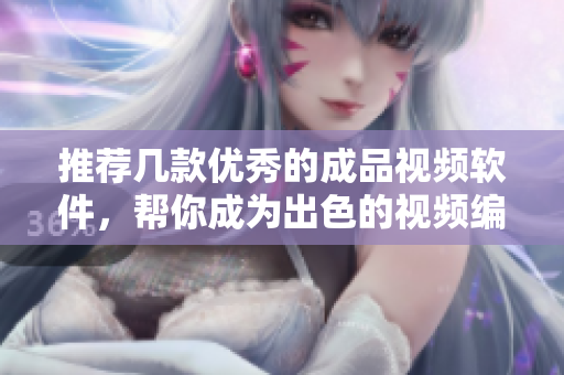 推荐几款优秀的成品视频软件，帮你成为出色的视频编辑者