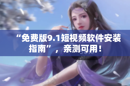 “免费版9.1短视频软件安装指南”，亲测可用！
