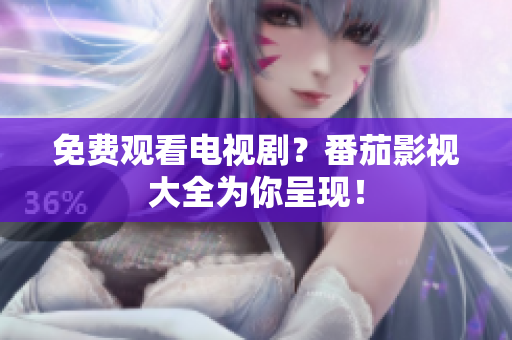 免费观看电视剧？番茄影视大全为你呈现！