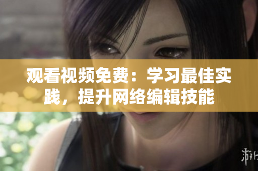 观看视频免费：学习最佳实践，提升网络编辑技能