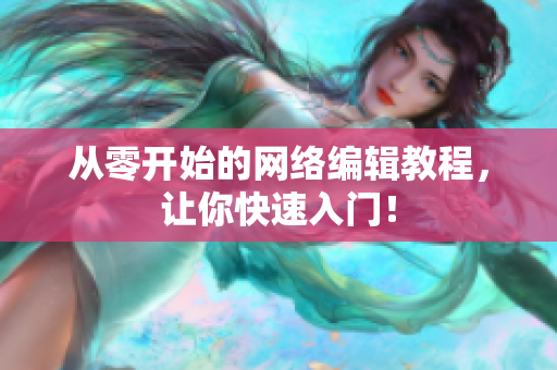 从零开始的网络编辑教程，让你快速入门！