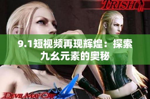 9.1短视频再现辉煌：探索九幺元素的奥秘