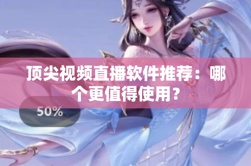 顶尖视频直播软件推荐：哪个更值得使用？