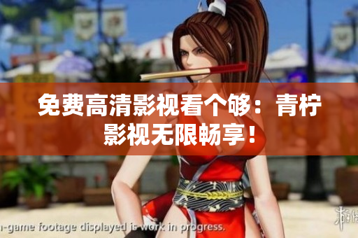 免费高清影视看个够：青柠影视无限畅享！