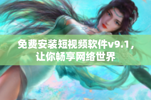 免费安装短视频软件v9.1，让你畅享网络世界