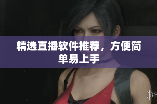 精选直播软件推荐，方便简单易上手