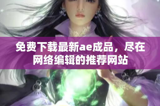 免费下载最新ae成品，尽在网络编辑的推荐网站