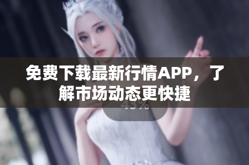 免费下载最新行情APP，了解市场动态更快捷