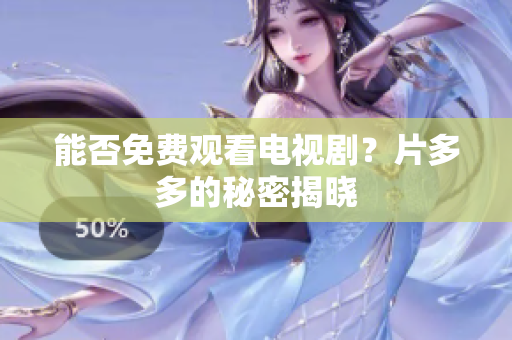 能否免费观看电视剧？片多多的秘密揭晓
