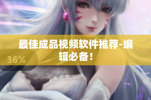 最佳成品视频软件推荐-编辑必备！