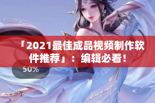 「2021最佳成品视频制作软件推荐」：编辑必看！