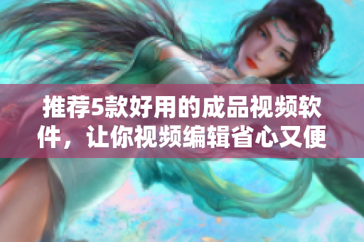 推荐5款好用的成品视频软件，让你视频编辑省心又便捷
