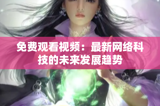免费观看视频：最新网络科技的未来发展趋势