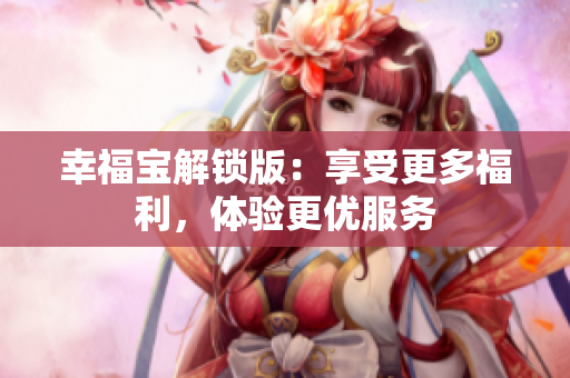 幸福宝解锁版：享受更多福利，体验更优服务