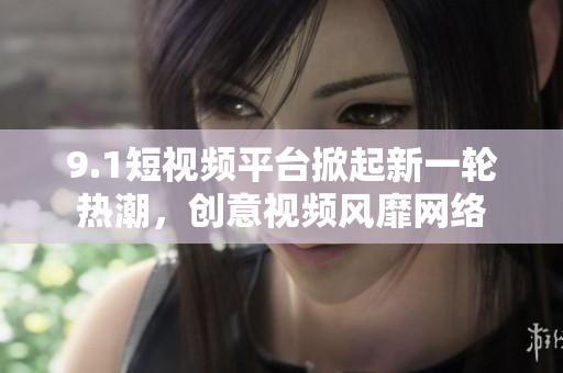 9.1短视频平台掀起新一轮热潮，创意视频风靡网络