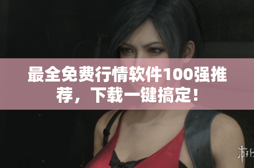 最全免费行情软件100强推荐，下载一键搞定！