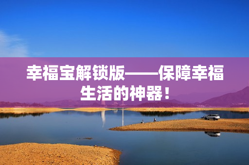 幸福宝解锁版——保障幸福生活的神器！