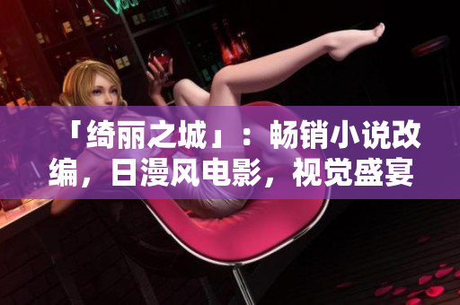 「绮丽之城」：畅销小说改编，日漫风电影，视觉盛宴！