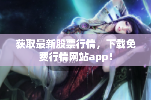 获取最新股票行情，下载免费行情网站app！