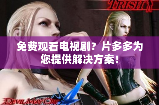 免费观看电视剧？片多多为您提供解决方案！