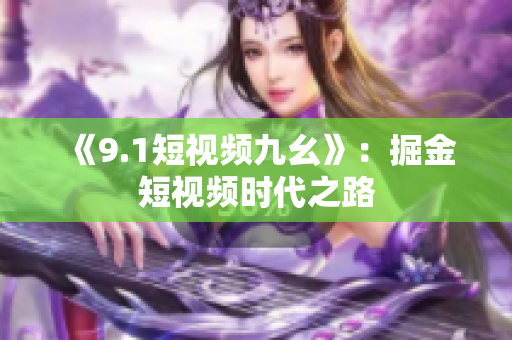 《9.1短视频九幺》：掘金短视频时代之路