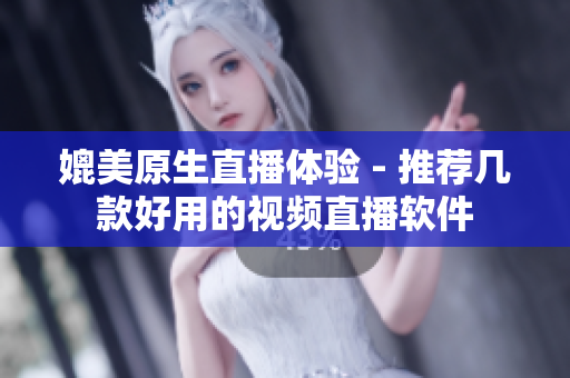 媲美原生直播体验 - 推荐几款好用的视频直播软件