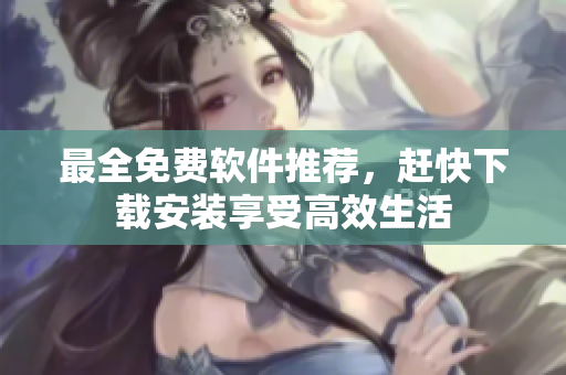 最全免费软件推荐，赶快下载安装享受高效生活
