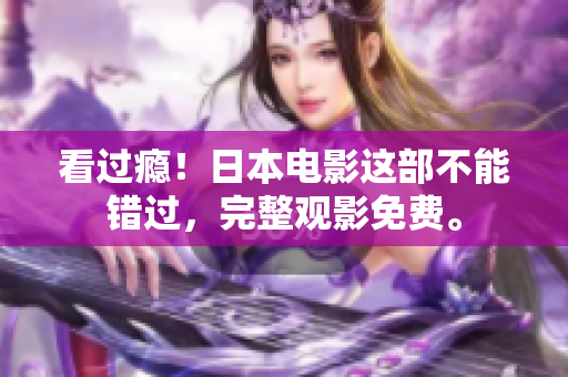 看过瘾！日本电影这部不能错过，完整观影免费。