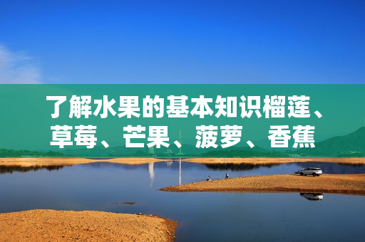 了解水果的基本知识榴莲、草莓、芒果、菠萝、香蕉