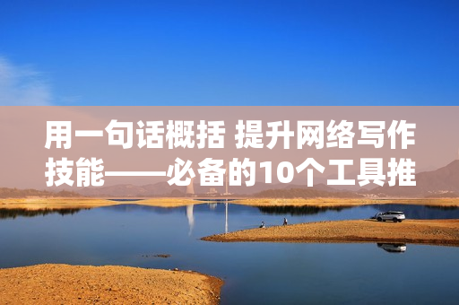 用一句话概括 提升网络写作技能——必备的10个工具推荐
