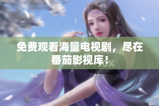 免费观看海量电视剧，尽在番茄影视库！