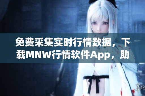 免费采集实时行情数据，下载MNW行情软件App，助您轻松投资