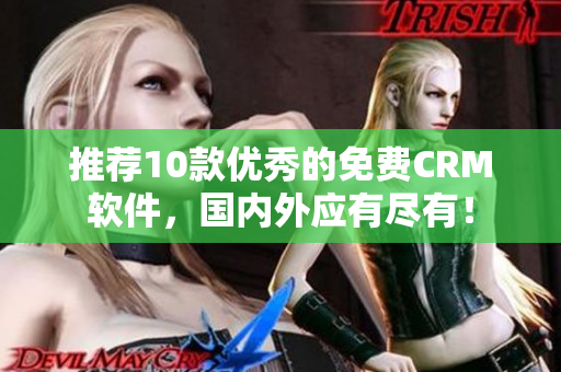 推荐10款优秀的免费CRM软件，国内外应有尽有！