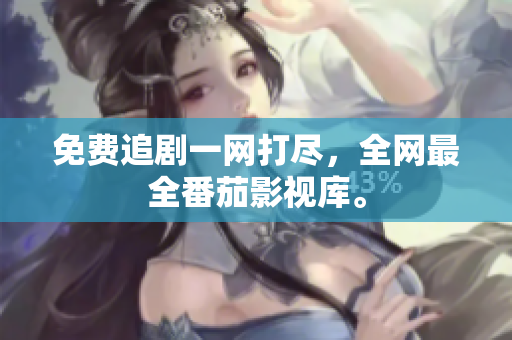 免费追剧一网打尽，全网最全番茄影视库。