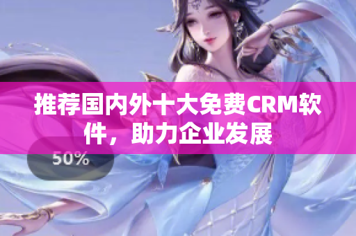 推荐国内外十大免费CRM软件，助力企业发展