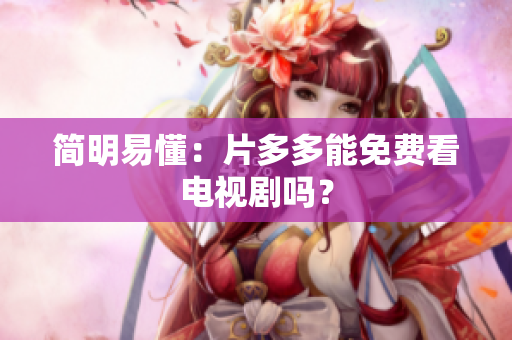 简明易懂：片多多能免费看电视剧吗？