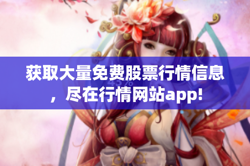 获取大量免费股票行情信息，尽在行情网站app!