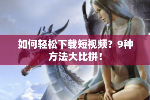 如何轻松下载短视频？9种方法大比拼！