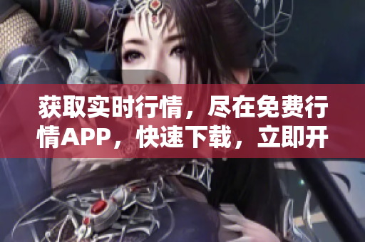 获取实时行情，尽在免费行情APP，快速下载，立即开启！