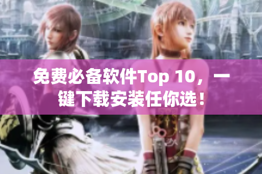 免费必备软件Top 10，一键下载安装任你选！