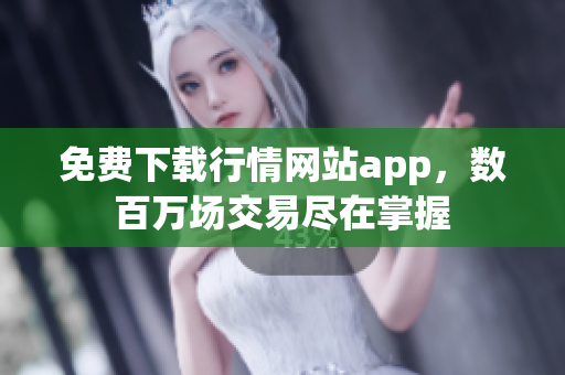 免费下载行情网站app，数百万场交易尽在掌握