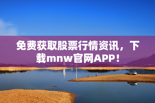 免费获取股票行情资讯，下载mnw官网APP！