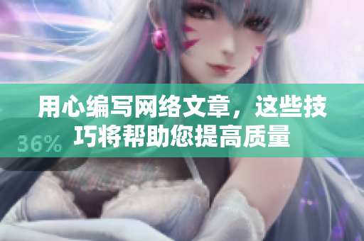 用心编写网络文章，这些技巧将帮助您提高质量
