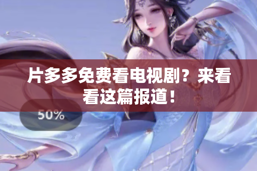 片多多免费看电视剧？来看看这篇报道！