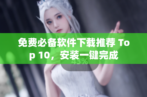 免费必备软件下载推荐 Top 10，安装一键完成