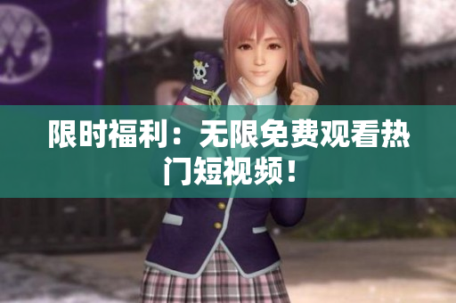 限时福利：无限免费观看热门短视频！