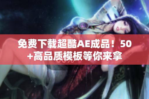 免费下载超酷AE成品！50+高品质模板等你来拿