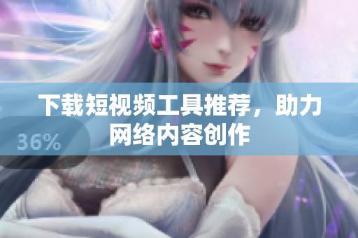 下载短视频工具推荐，助力网络内容创作