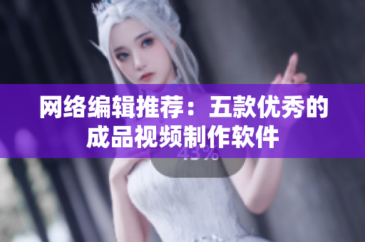 网络编辑推荐：五款优秀的成品视频制作软件